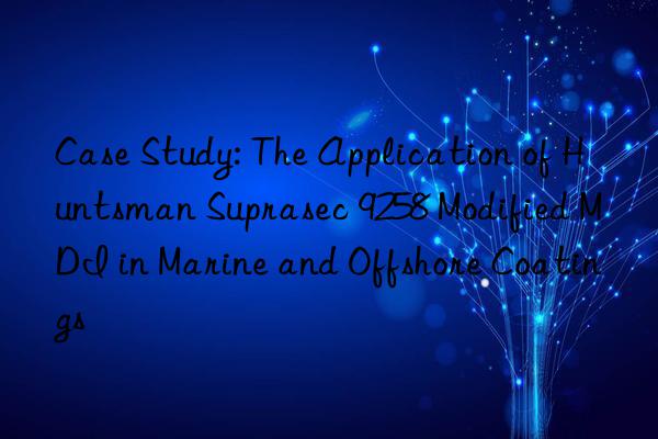 Case Study: The Application of Huntsman Suprasec 9258 Modified MDI in Marine and Offshore Coatings