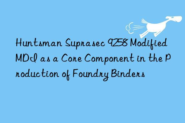  suprasec 9258 modified mdi as a core component in the production of foundry binders