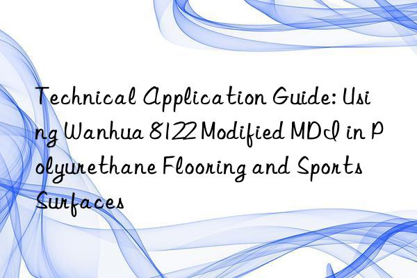 Technical Application Guide: Using Wanhua 8122 Modified MDI in Polyurethane Flooring and Sports Surfaces