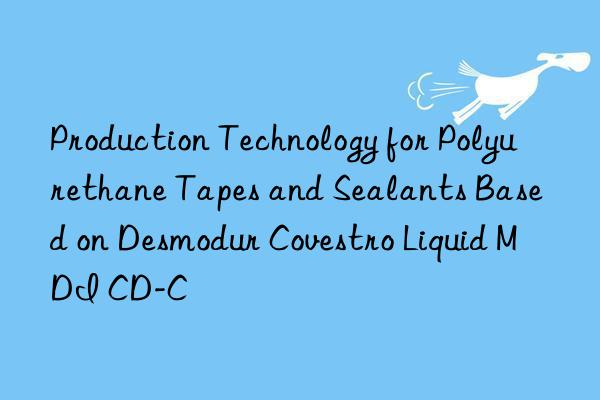 production technology for polyurethane tapes and sealants based on desmodur  liquid mdi cd-c