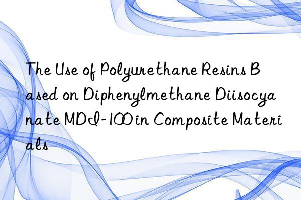 The Use of Polyurethane Resins Based on Diphenylmethane Diisocyanate MDI-100 in Composite Materials