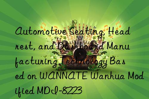 Automotive Seating, Headrest, and Dashboard Manufacturing Technology Based on WANNATE Wanhua Modified MDI-8223