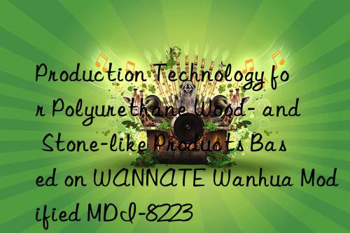 Production Technology for Polyurethane Wood- and Stone-like Products Based on WANNATE Wanhua Modified MDI-8223