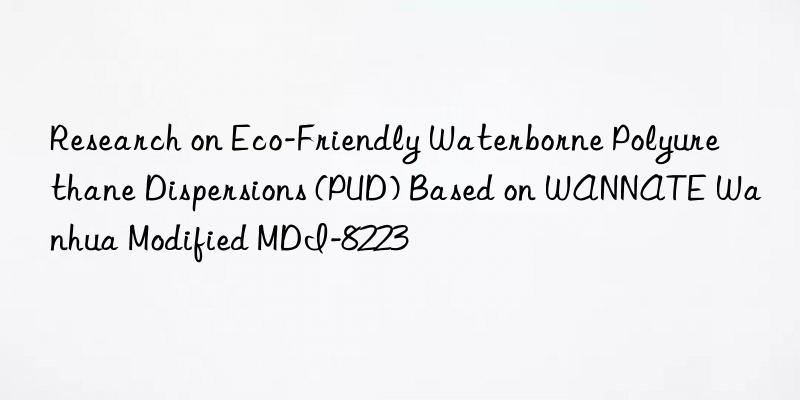 Research on Eco-Friendly Waterborne Polyurethane Dispersions (PUD) Based on WANNATE Wanhua Modified MDI-8223