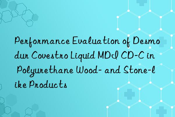Performance Evaluation of Desmodur Covestro Liquid MDI CD-C in Polyurethane Wood- and Stone-like Products
