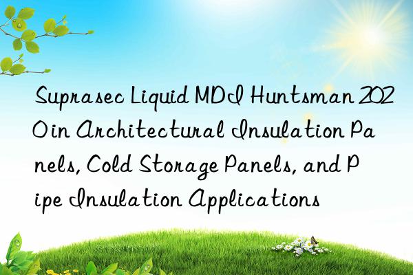 Suprasec Liquid MDI Huntsman 2020 in Architectural Insulation Panels, Cold Storage Panels, and Pipe Insulation Applications