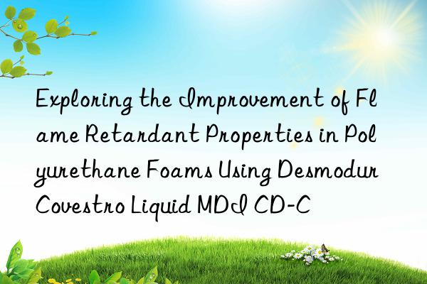 Exploring the Improvement of Flame Retardant Properties in Polyurethane Foams Using Desmodur Covestro Liquid MDI CD-C