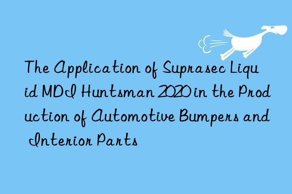 The Application of Suprasec Liquid MDI Huntsman 2020 in the Production of Automotive Bumpers and Interior Parts