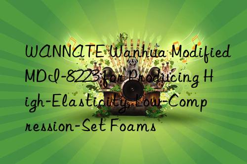 WANNATE Wanhua Modified MDI-8223 for Producing High-Elasticity, Low-Compression-Set Foams
