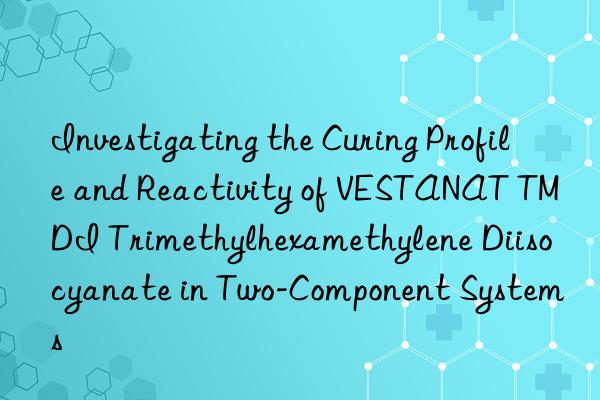 Investigating the Curing Profile and Reactivity of VESTANAT TMDI Trimethylhexamethylene Diisocyanate in Two-Component Systems