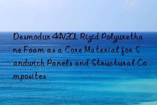 desmodur 44v20l rigid polyurethane foam as a core material for sandwich panels and structural composites