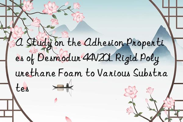 a study on the adhesion properties of desmodur 44v20l rigid polyurethane foam to various substrates