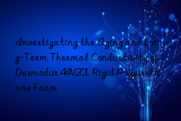 investigating the aging and long-term thermal conductivity of desmodur 44v20l rigid polyurethane foam