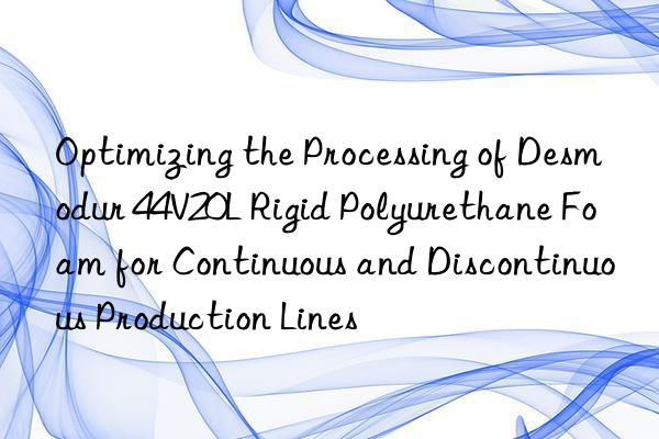 optimizing the processing of desmodur 44v20l rigid polyurethane foam for continuous and discontinuous production lines