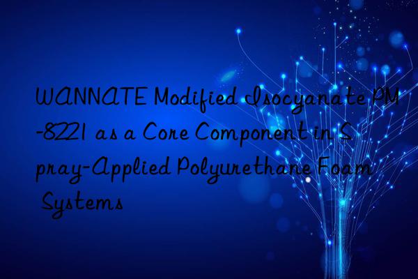 WANNATE Modified Isocyanate PM-8221 as a Core Component in Spray-Applied Polyurethane Foam Systems