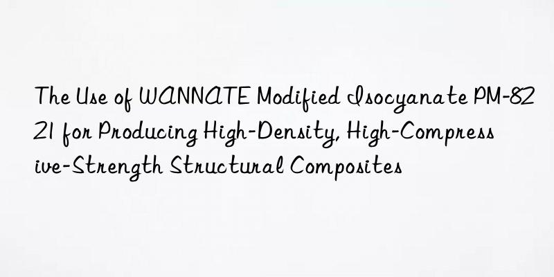 The Use of WANNATE Modified Isocyanate PM-8221 for Producing High-Density, High-Compressive-Strength Structural Composites