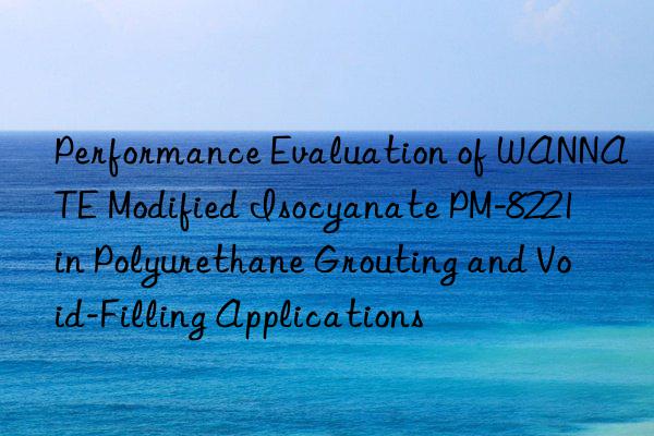 Performance Evaluation of WANNATE Modified Isocyanate PM-8221 in Polyurethane Grouting and Void-Filling Applications