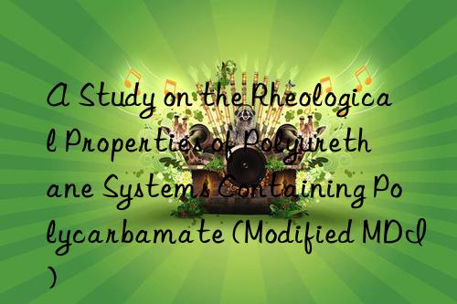 A Study on the Rheological Properties of Polyurethane Systems Containing Polycarbamate (Modified MDI)