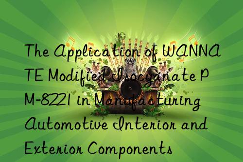 The Application of WANNATE Modified Isocyanate PM-8221 in Manufacturing Automotive Interior and Exterior Components