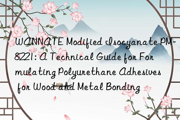 WANNATE Modified Isocyanate PM-8221: A Technical Guide for Formulating Polyurethane Adhesives for Wood and Metal Bonding