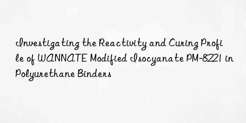 Investigating the Reactivity and Curing Profile of WANNATE Modified Isocyanate PM-8221 in Polyurethane Binders