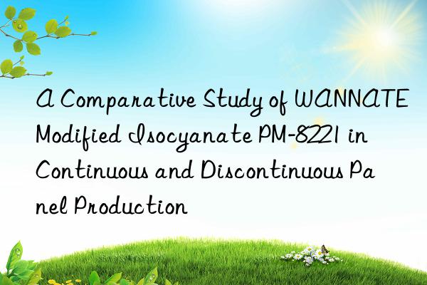A Comparative Study of WANNATE Modified Isocyanate PM-8221 in Continuous and Discontinuous Panel Production