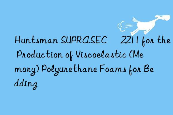  suprasec® 2211 for the production of viscoelastic (memory) polyurethane foams for bedding
