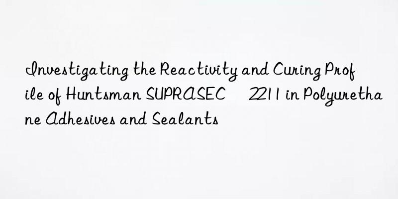 Investigating the Reactivity and Curing Profile of Huntsman SUPRASEC® 2211 in Polyurethane Adhesives and Sealants