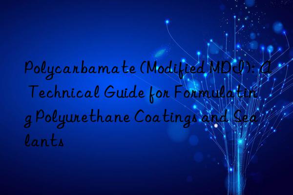 polycarbamate (modified mdi): a technical guide for formulating polyurethane coatings and sealants