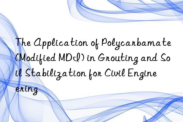 the application of polycarbamate (modified mdi) in grouting and soil stabilization for civil engineering
