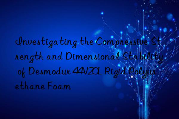 Investigating the Compressive Strength and Dimensional Stability of Desmodur 44V20L Rigid Polyurethane Foam