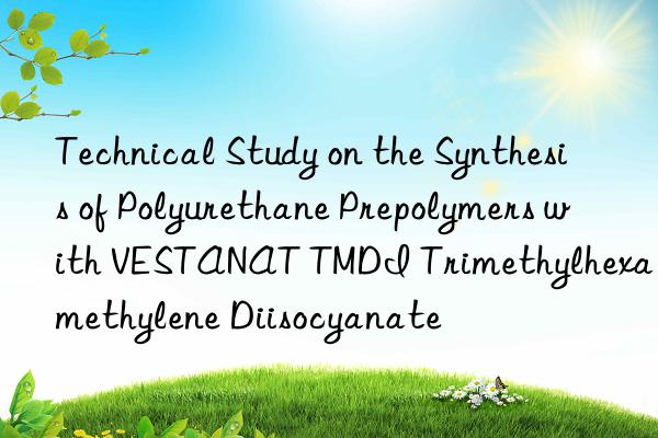 technical study on the synthesis of polyurethane prepolymers with vestanat tmdi trimethylhexamethylene diisocyanate