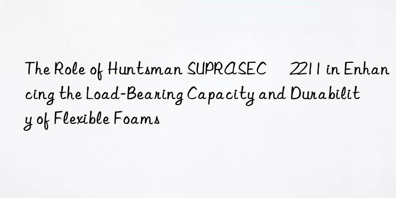 the role of  suprasec® 2211 in enhancing the load-bearing capacity and durability of flexible foams