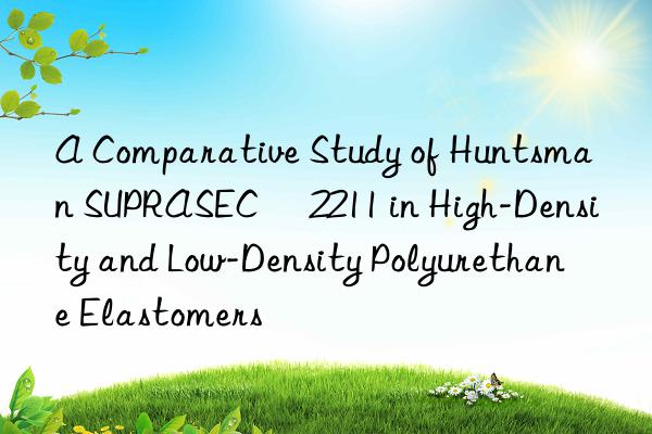 A Comparative Study of Huntsman SUPRASEC® 2211 in High-Density and Low-Density Polyurethane Elastomers