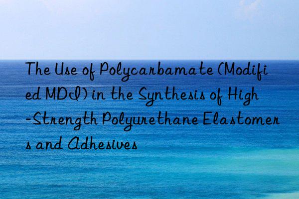 the use of polycarbamate (modified mdi) in the synthesis of high-strength polyurethane elastomers and adhesives