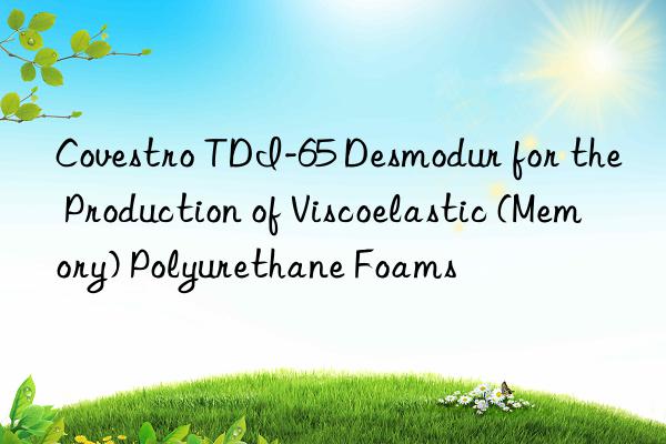 Covestro TDI-65 Desmodur for the Production of Viscoelastic (Memory) Polyurethane Foams