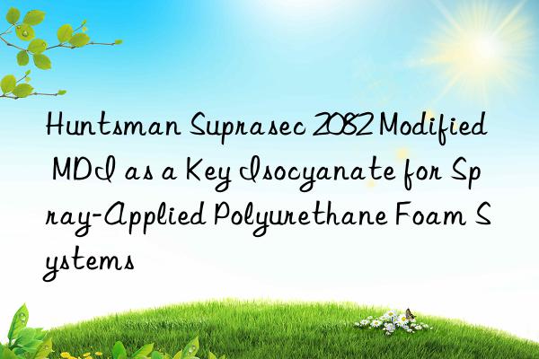  suprasec 2082 modified mdi as a key isocyanate for spray-applied polyurethane foam systems