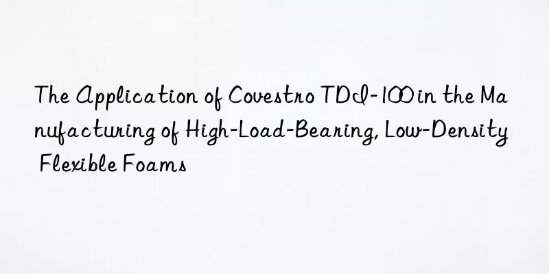 The Application of Covestro TDI-100 in the Manufacturing of High-Load-Bearing, Low-Density Flexible Foams