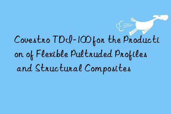 Covestro TDI-100 for the Production of Flexible Pultruded Profiles and Structural Composites