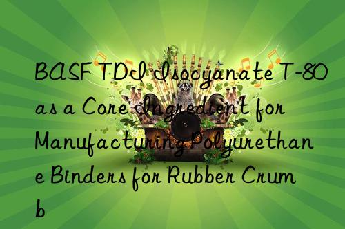 BASF TDI Isocyanate T-80 as a Core Ingredient for Manufacturing Polyurethane Binders for Rubber Crumb