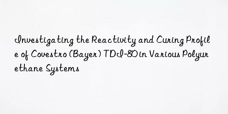 Investigating the Reactivity and Curing Profile of Covestro (Bayer) TDI-80 in Various Polyurethane Systems