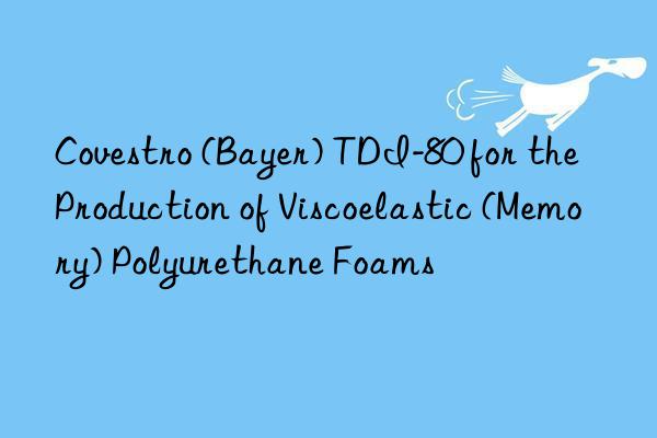 Covestro (Bayer) TDI-80 for the Production of Viscoelastic (Memory) Polyurethane Foams