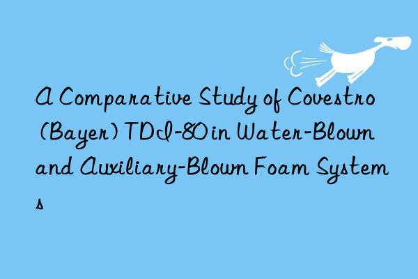 A Comparative Study of Covestro (Bayer) TDI-80 in Water-Blown and Auxiliary-Blown Foam Systems