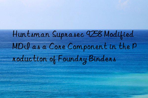  suprasec 9258 modified mdi as a core component in the production of foundry binders