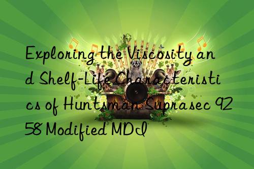 exploring the viscosity and shelf-life characteristics of  suprasec 9258 modified mdi