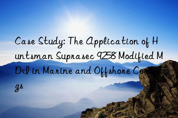 case study: the application of  suprasec 9258 modified mdi in marine and offshore coatings