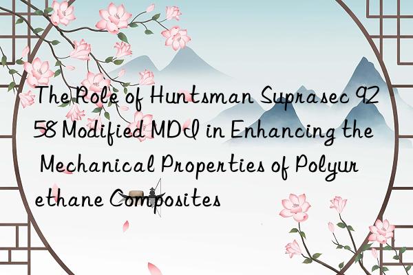 the role of  suprasec 9258 modified mdi in enhancing the mechanical properties of polyurethane composites