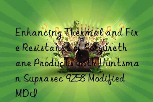 enhancing thermal and fire resistance of polyurethane products with  suprasec 9258 modified mdi