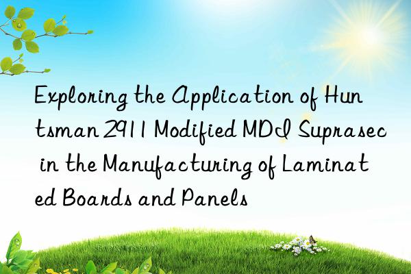 exploring the application of  2911 modified mdi suprasec in the manufacturing of laminated boards and panels