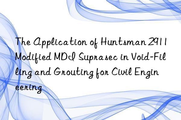 the application of  2911 modified mdi suprasec in void-filling and grouting for civil engineering